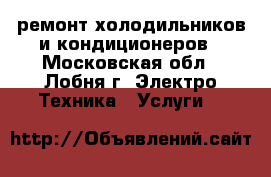 ремонт холодильников и кондиционеров - Московская обл., Лобня г. Электро-Техника » Услуги   